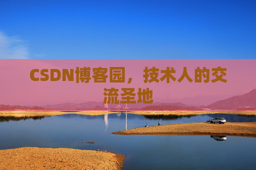 CSDN博客园,技术人的交流圣地 CSDN博客园,技术人的交流圣地